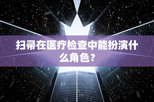 扫帚在医疗检查中能扮演什么角色？