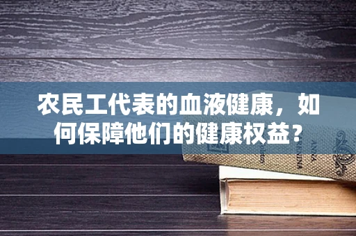农民工代表的血液健康，如何保障他们的健康权益？