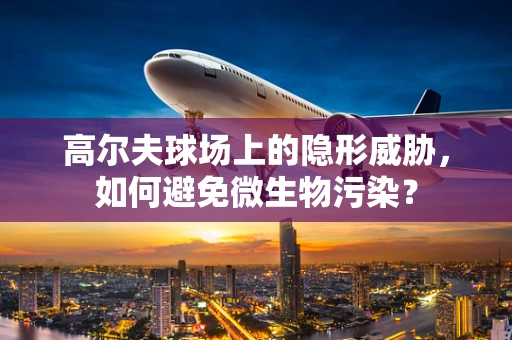 高尔夫球场上的隐形威胁，如何避免微生物污染？
