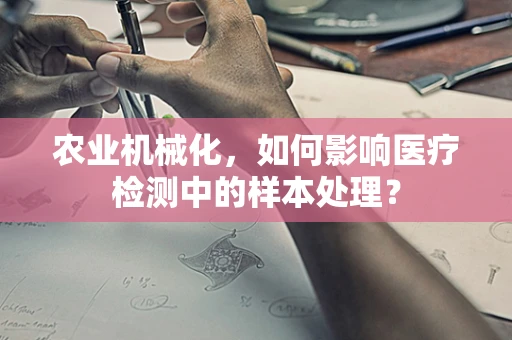 农业机械化，如何影响医疗检测中的样本处理？