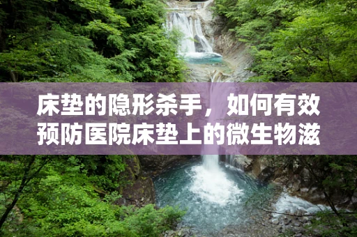 床垫的隐形杀手，如何有效预防医院床垫上的微生物滋生？