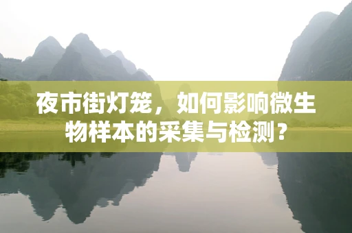 夜市街灯笼，如何影响微生物样本的采集与检测？