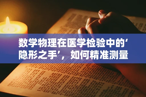 数学物理在医学检验中的‘隐形之手’，如何精准测量？
