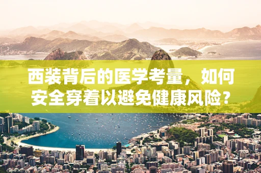 西装背后的医学考量，如何安全穿着以避免健康风险？