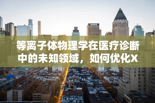 等离子体物理学在医疗诊断中的未知领域，如何优化X射线产生？