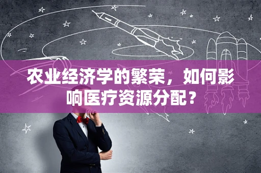 农业经济学的繁荣，如何影响医疗资源分配？