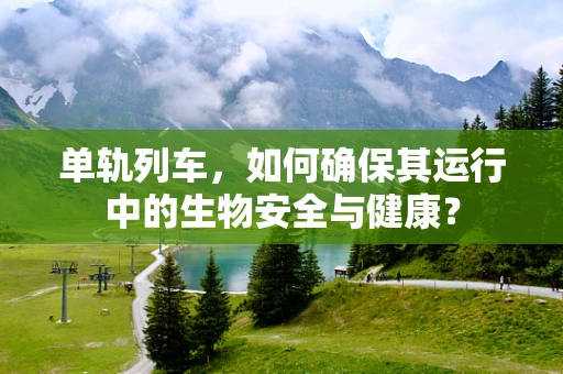 单轨列车，如何确保其运行中的生物安全与健康？