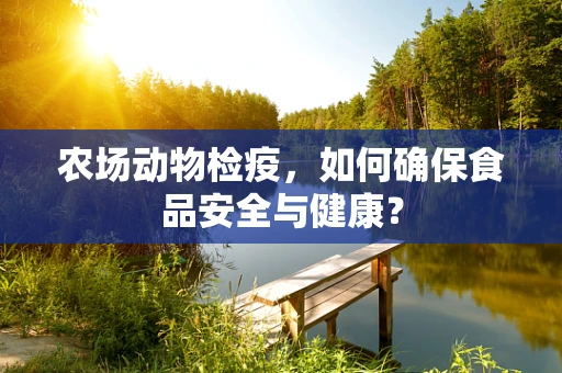 农场动物检疫，如何确保食品安全与健康？