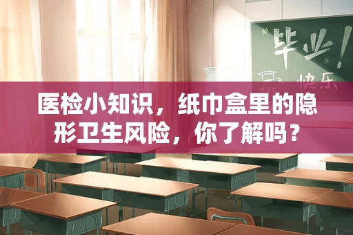 医检小知识，纸巾盒里的隐形卫生风险，你了解吗？