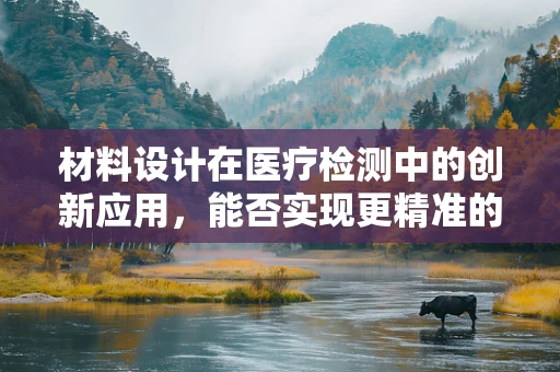 材料设计在医疗检测中的创新应用，能否实现更精准的样本处理？