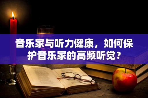 音乐家与听力健康，如何保护音乐家的高频听觉？