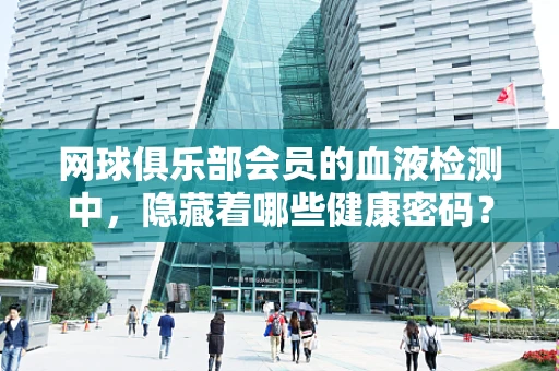 网球俱乐部会员的血液检测中，隐藏着哪些健康密码？