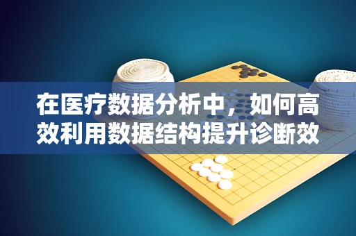 在医疗数据分析中，如何高效利用数据结构提升诊断效率？