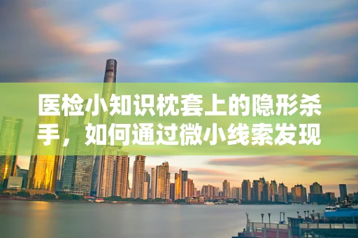 医检小知识枕套上的隐形杀手，如何通过微小线索发现过敏原？