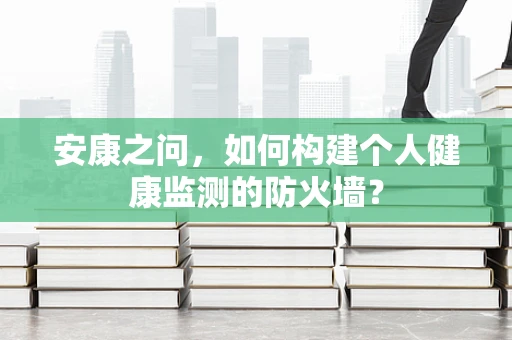 安康之问，如何构建个人健康监测的防火墙？