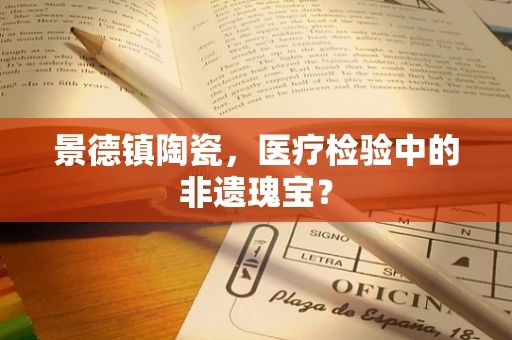 景德镇陶瓷，医疗检验中的非遗瑰宝？
