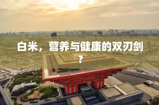 白米，营养与健康的双刃剑？