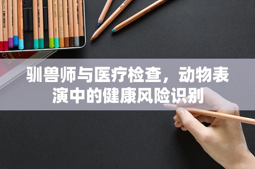 驯兽师与医疗检查，动物表演中的健康风险识别