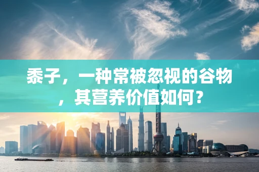 黍子，一种常被忽视的谷物，其营养价值如何？