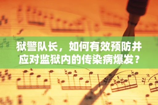 狱警队长，如何有效预防并应对监狱内的传染病爆发？