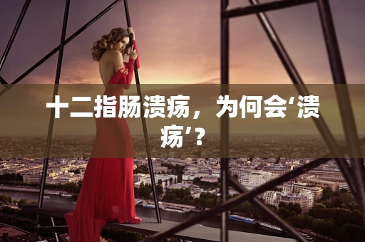 十二指肠溃疡，为何会‘溃疡’？