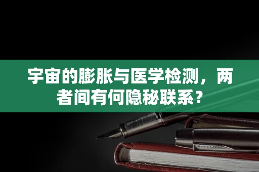 宇宙的膨胀与医学检测，两者间有何隐秘联系？