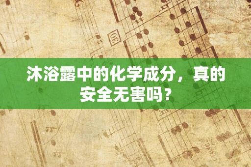 沐浴露中的化学成分，真的安全无害吗？