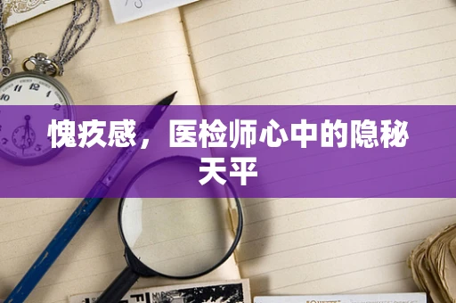 愧疚感，医检师心中的隐秘天平