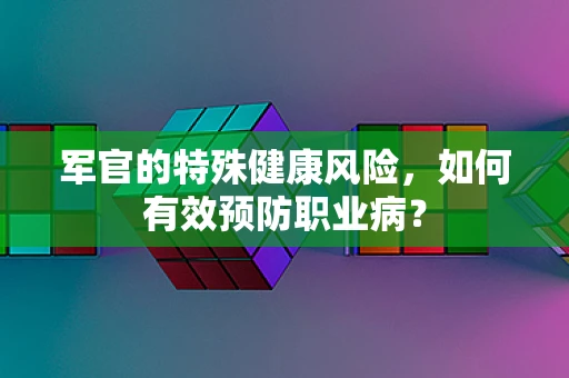 军官的特殊健康风险，如何有效预防职业病？
