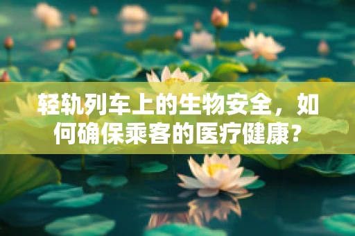 轻轨列车上的生物安全，如何确保乘客的医疗健康？