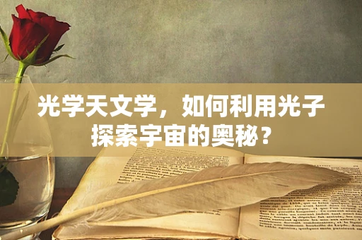 光学天文学，如何利用光子探索宇宙的奥秘？