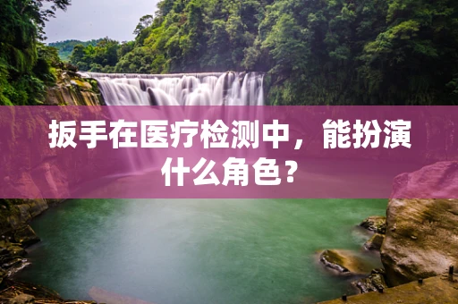 扳手在医疗检测中，能扮演什么角色？