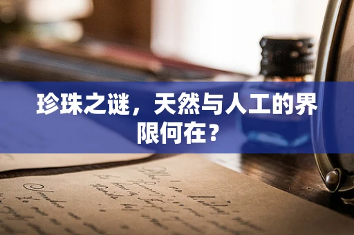 珍珠之谜，天然与人工的界限何在？