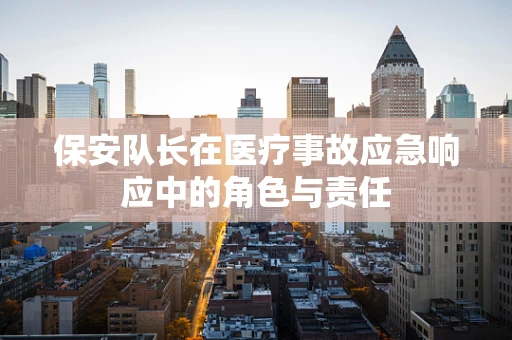 保安队长在医疗事故应急响应中的角色与责任