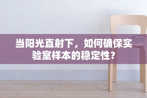 当阳光直射下，如何确保实验室样本的稳定性？