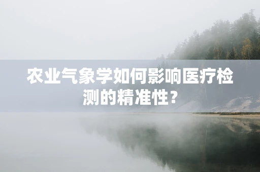 农业气象学如何影响医疗检测的精准性？