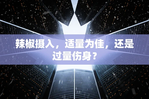 辣椒摄入，适量为佳，还是过量伤身？
