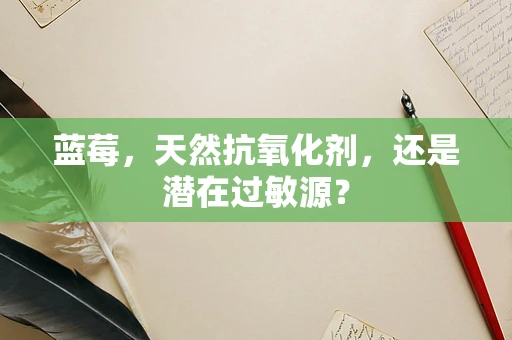 蓝莓，天然抗氧化剂，还是潜在过敏源？