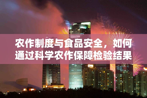 农作制度与食品安全，如何通过科学农作保障检验结果？