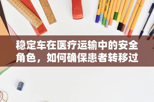 稳定车在医疗运输中的安全角色，如何确保患者转移过程中的稳定与安全？