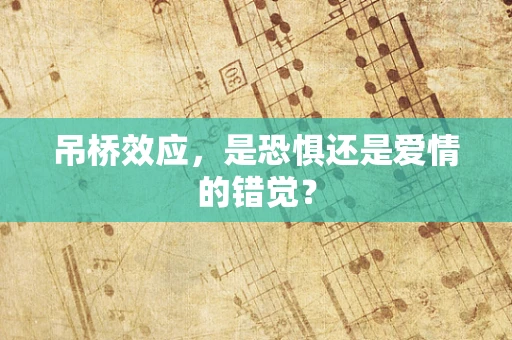 吊桥效应，是恐惧还是爱情的错觉？