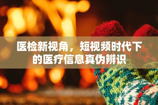 医检新视角，短视频时代下的医疗信息真伪辨识