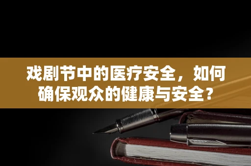 戏剧节中的医疗安全，如何确保观众的健康与安全？