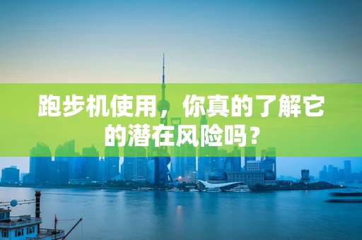 跑步机使用，你真的了解它的潜在风险吗？