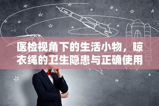 医检视角下的生活小物，晾衣绳的卫生隐患与正确使用方法