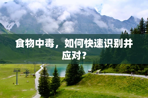 食物中毒，如何快速识别并应对？
