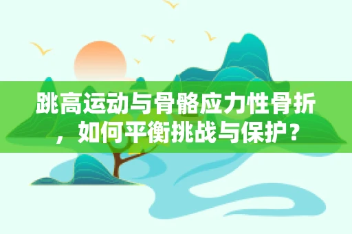 跳高运动与骨骼应力性骨折，如何平衡挑战与保护？
