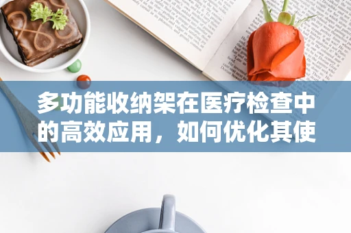 多功能收纳架在医疗检查中的高效应用，如何优化其使用以提升工作效率？