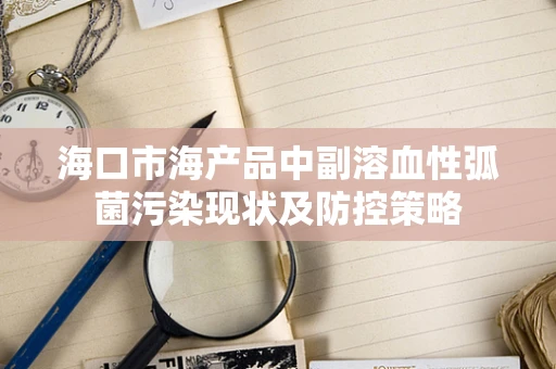 海口市海产品中副溶血性弧菌污染现状及防控策略