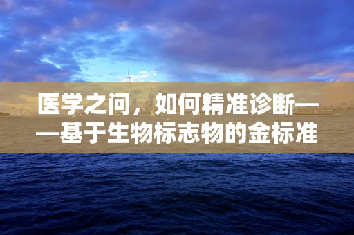 医学之问，如何精准诊断——基于生物标志物的金标准